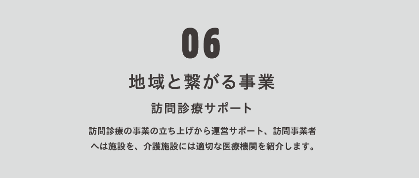 訪問診療の事業の立ち上げから運営サポート、訪問事業者へは施設を、介護施設には適切な医療機関を紹介します